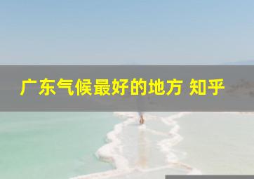 广东气候最好的地方 知乎